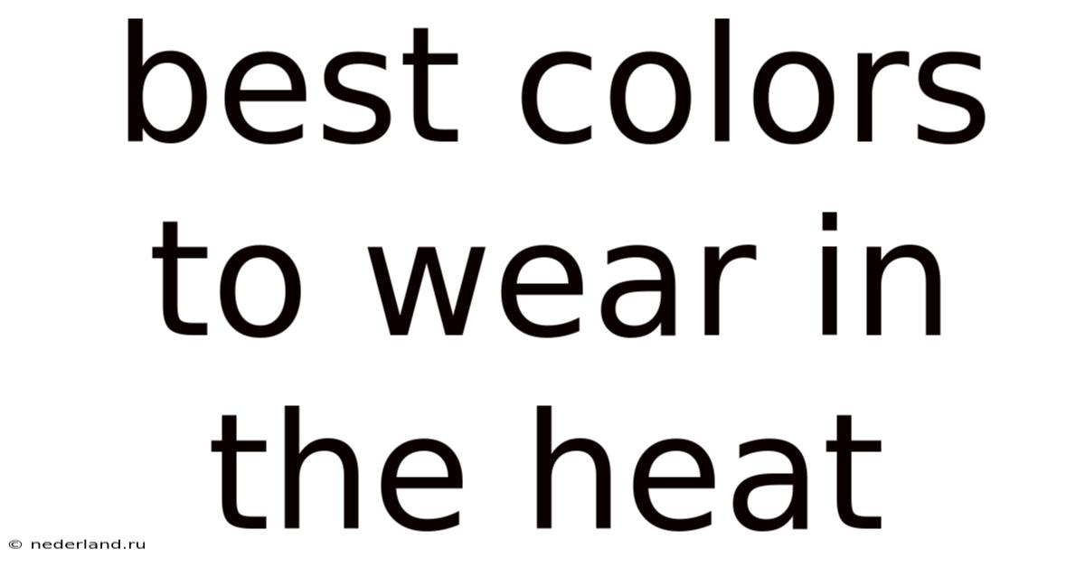 Best Colors To Wear In The Heat