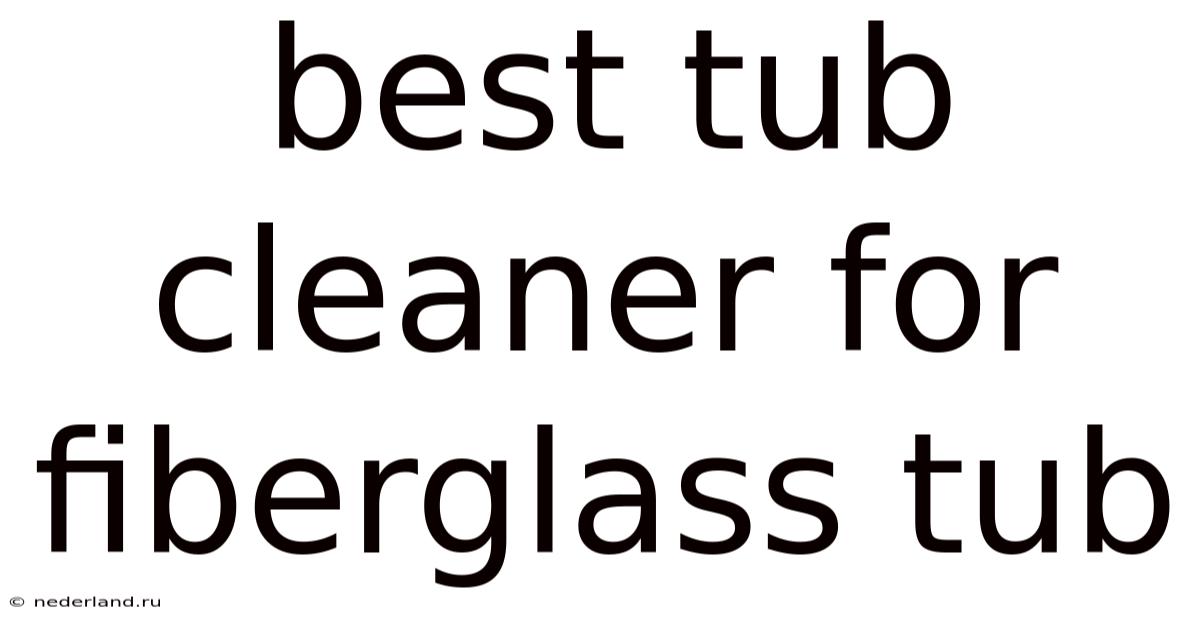 Best Tub Cleaner For Fiberglass Tub