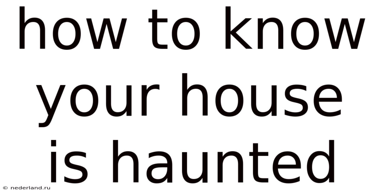 How To Know Your House Is Haunted
