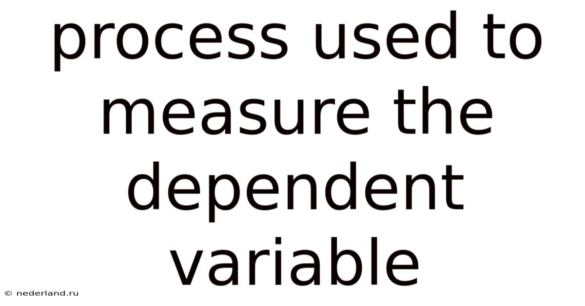 Process Used To Measure The Dependent Variable