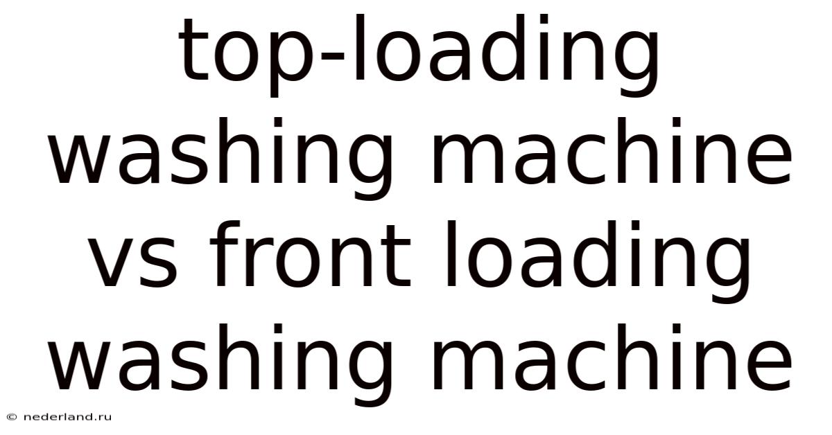 Top-loading Washing Machine Vs Front Loading Washing Machine