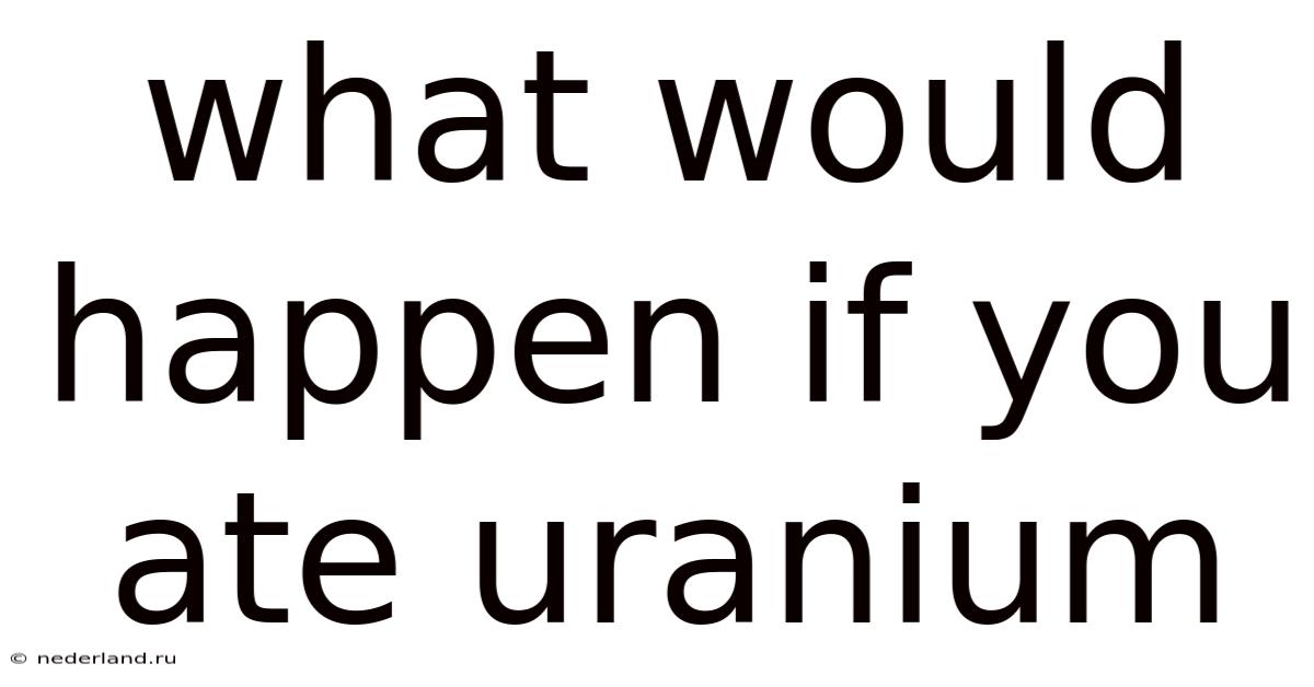 What Would Happen If You Ate Uranium