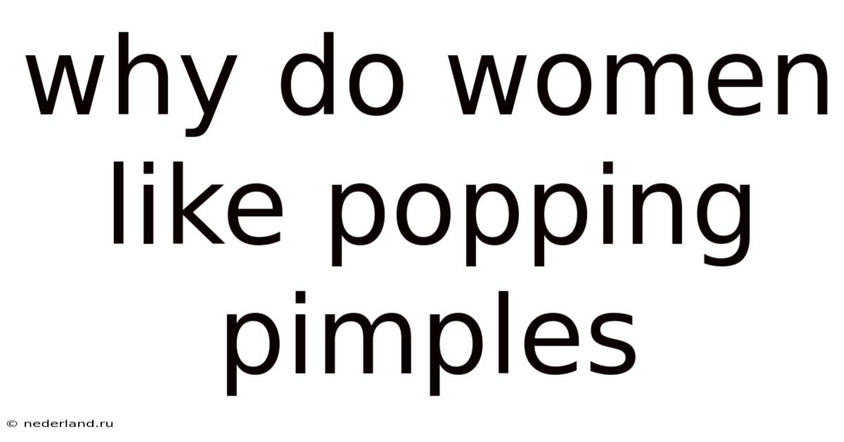 Why Do Women Like Popping Pimples