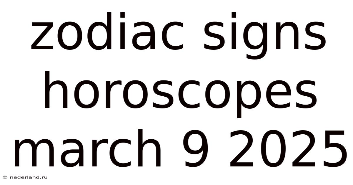 Zodiac Signs Horoscopes March 9 2025